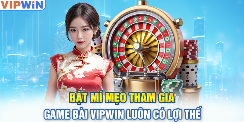 Bật mí mẹo tham gia Game bài VIPwin luôn có lợi thế