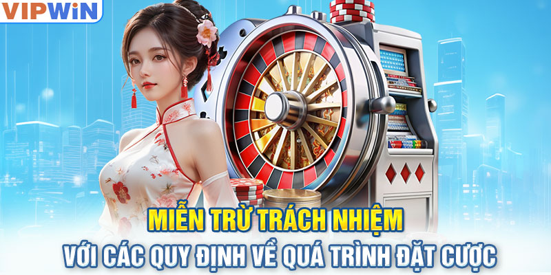 Miễn trừ trách nhiệm với các quy định về quá trình đặt cược