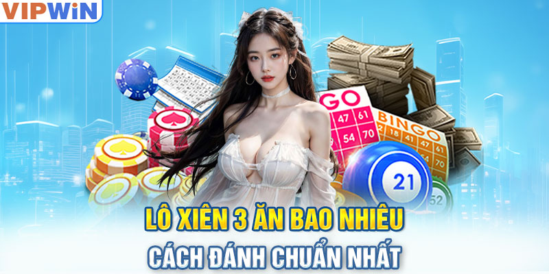 Lô xiên 3 ăn bao nhiêu cách đánh chuẩn nhất