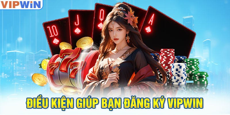 Điều kiện giúp bạn đăng ký VIPwin