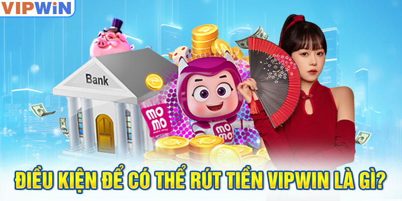 Điều kiện để có thể rút tiền VIPwin là gì?