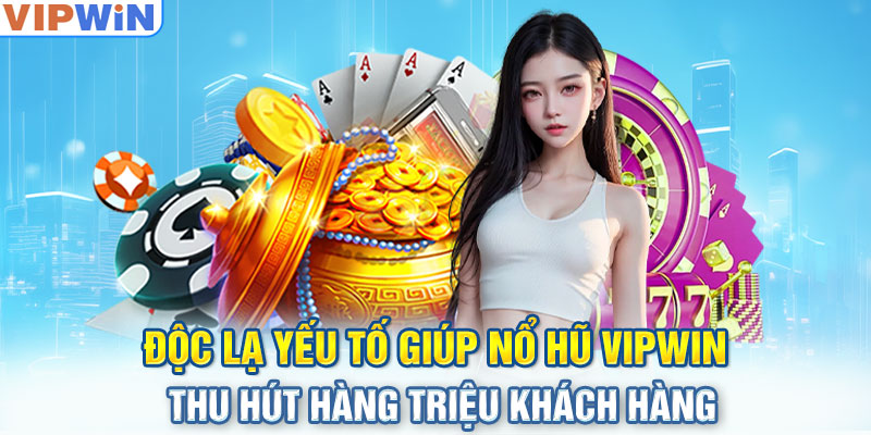 Độc lạ yếu tố giúp nổ hũ VIPwin thu hút hàng triệu khách hàng