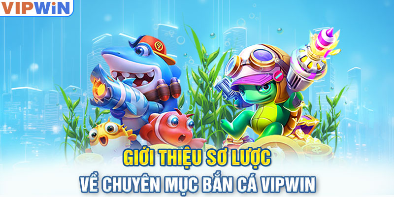 Giới thiệu sơ lược về chuyên mục bắn cá VIPwin 