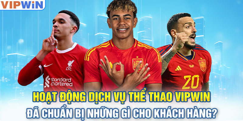 Hoạt động dịch vụ thể thao VIPwin đã chuẩn bị những gì cho khách hàng?