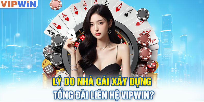 Lý do nhà cái xây dựng tổng đài liên hệ VIPwin?