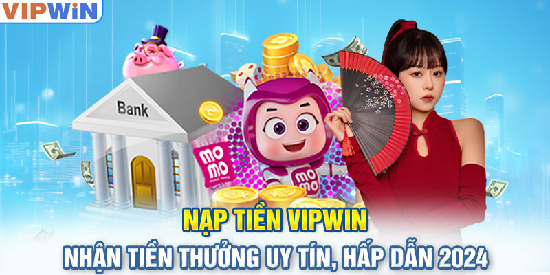 Nạp Tiền VIPwin - Nhận Tiền Thưởng Uy Tín, Hấp Dẫn 2024