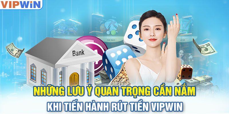 Những lưu ý quan trọng cần nắm khi tiến hành rút tiền VIPwin 