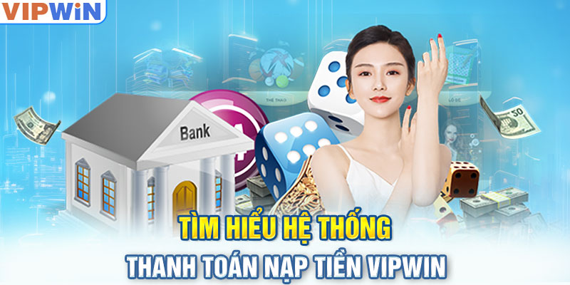 Tìm hiểu hệ thống thanh toán nạp tiền VIPwin