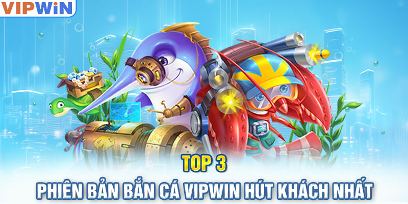 Top 3 phiên bản bắn cá Vipwin hút khách nhất 